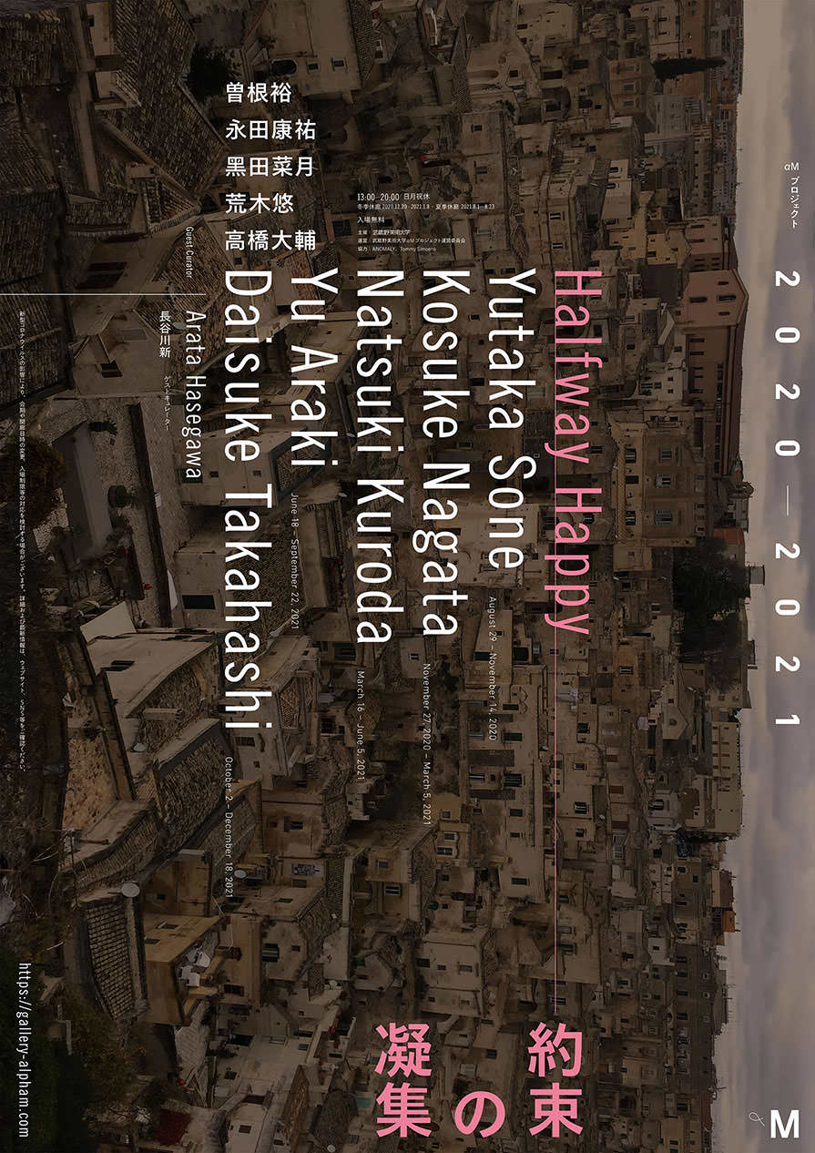 約束の凝集 αMプロジェクト 2020–2021 Halfway Happy αM Project 2020–2021 - ギャラリーαM / Gallery αM