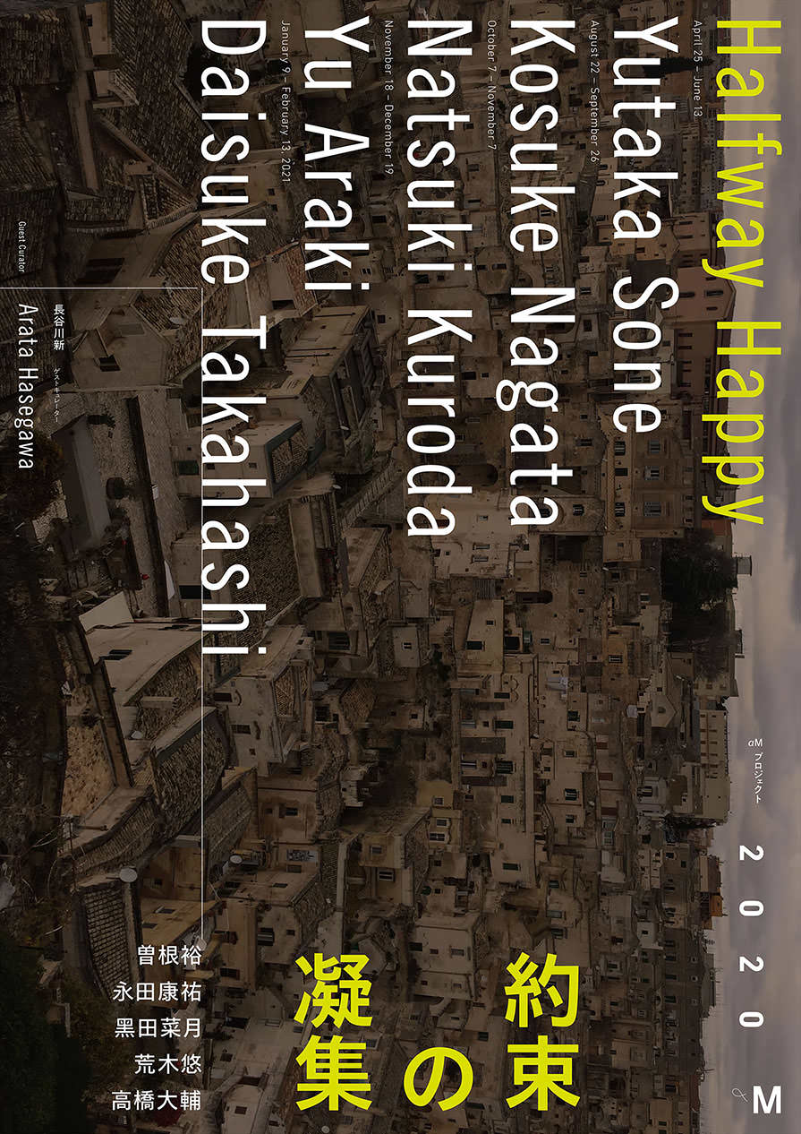 約束の凝集 αMプロジェクト 2020–2021 Halfway Happy αM Project 2020–2021 - ギャラリーαM / Gallery αM