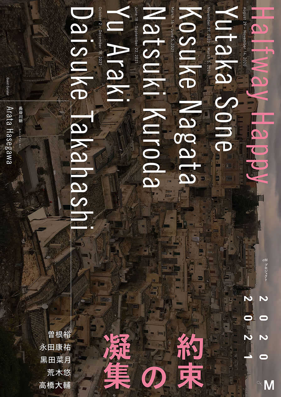 約束の凝集 αMプロジェクト 2020–2021 Halfway Happy αM Project 2020–2021 - ギャラリーαM / Gallery αM